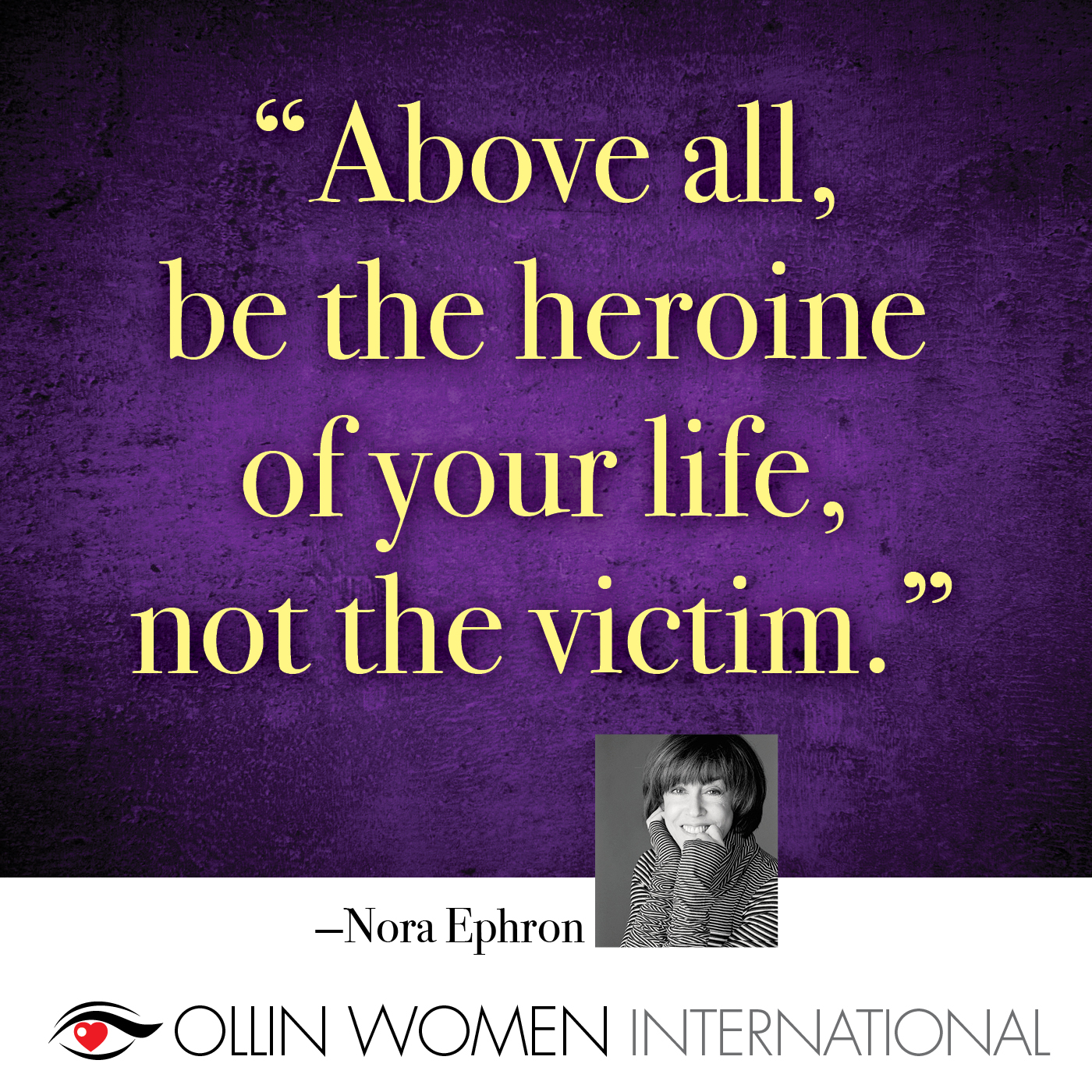 Nora Ephron - Above all, be the heroine of your life, not the victim